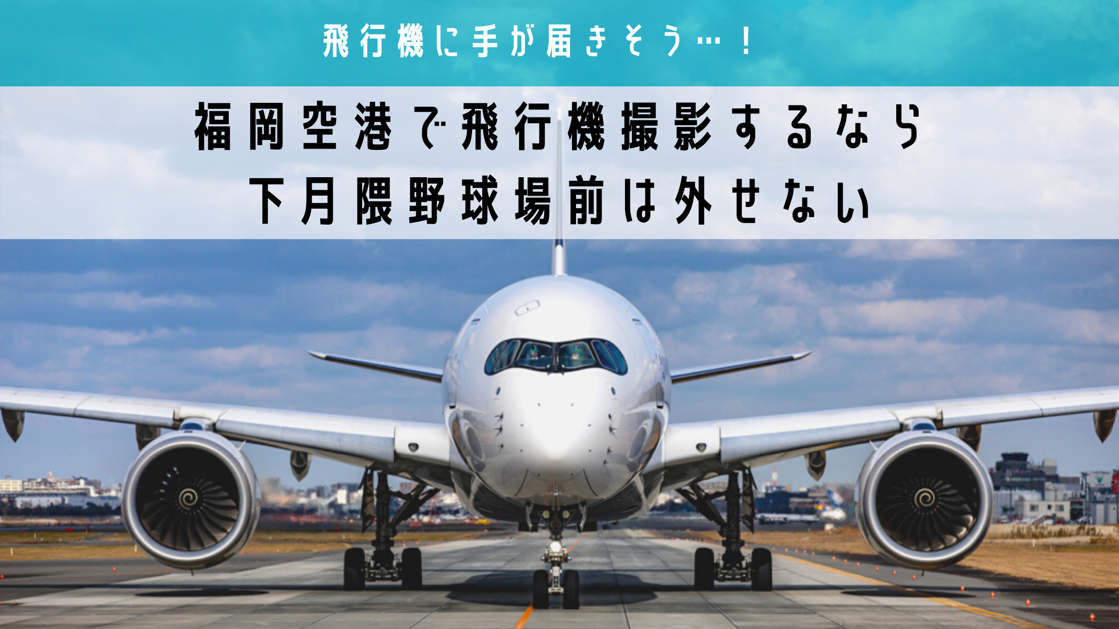 飛行機に手が届きそう 福岡空港で飛行機撮影するなら下月隈野球場前は外せない シテイリョウコウ